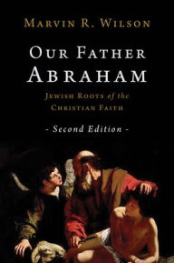 Title: Our Father Abraham: Jewish Roots of the Christian Faith, Author: Marvin R. Wilson