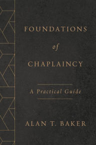 Title: Foundations of Chaplaincy: A Practical Guide, Author: Alan T. Baker