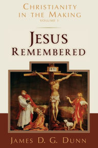 Title: Jesus Remembered: Christianity in the Making, Volume 1, Author: James D. G. Dunn