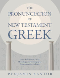 Title: The Pronunciation of New Testament Greek: Judeo-Palestinian Greek Phonology and Orthography from Alexander to Islam, Author: Benjamin Kantor