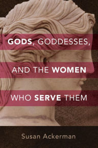 Title: Gods, Goddesses, and the Women Who Serve Them, Author: Susan Ackerman