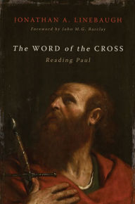 Title: The Word of the Cross: Reading Paul, Author: Jonathan A. Linebaugh