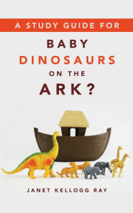 Title: A Study Guide for BABY DINOSAURS ON THE ARK?, Author: Janet Kellogg Ray