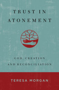 Title: Trust in Atonement: God, Creation, and Reconciliation, Author: Teresa Morgan