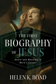 Title: The First Biography of Jesus: Genre and Meaning in Mark's Gospel, Author: Helen K. Bond
