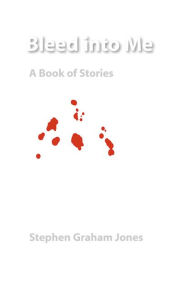 Title: Bleed into Me: A Book of Stories, Author: Stephen Graham Jones