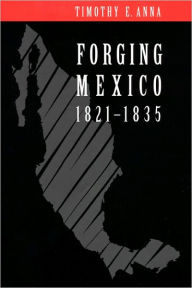 Title: Forging Mexico, 1821-1835, Author: Timothy E. Anna