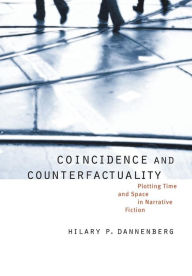 Title: Coincidence and Counterfactuality: Plotting Time and Space in Narrative Fiction, Author: Hilary P. Dannenberg