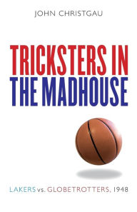 Title: Tricksters in the Madhouse: Lakers vs. Globetrotters, 1948, Author: John Christgau