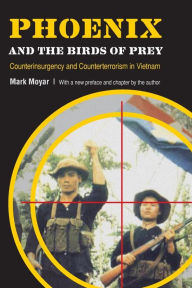 Title: Phoenix and the Birds of Prey: Counterinsurgency and Counterterrorism in Vietnam, Author: Mark Moyar