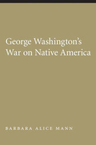 Title: George Washington's War on Native America, Author: Barbara Alice Mann