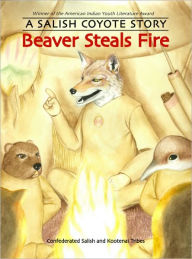 Title: Beaver Steals Fire: A Salish Coyote Story, Author: Confederated Salish and Kootenai Tribes