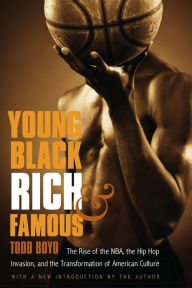 Title: Young, Black, Rich, and Famous: The Rise of the NBA, the Hip Hop Invasion, and the Transformation of American Culture, Author: Todd Boyd