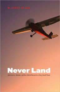 Title: Never Land: Adventures, Wonder, and One World Record in a Very Small Plane, Author: W. Scott Olsen