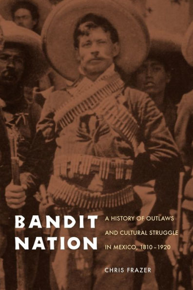 Bandit Nation: A History of Outlaws and Cultural Struggle in Mexico, 1810-1920