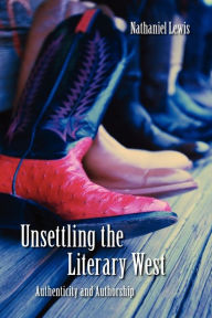 Title: Unsettling the Literary West: Authenticity and Authorship, Author: Nathaniel Lewis