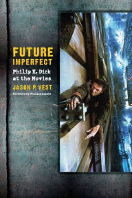 Title: Future Imperfect: Philip K. Dick at the Movies, Author: Jason Vest