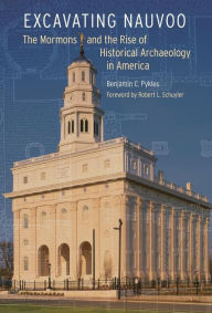 Title: Excavating Nauvoo: The Mormons and the Rise of Historical Archaeology in America, Author: Benjamin C. Pykles