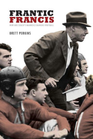 Title: Frantic Francis: How One Coach's Madness Changed Football, Author: Brett Perkins