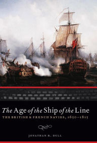 Title: The Age of the Ship of the Line: The British and French Navies, 1650-1815, Author: Jonathan R. Dull