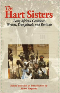 Title: The Hart Sisters: Early African Caribbean Writers, Evangelicals, and Radicals, Author: Moira Ferguson