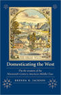 Domesticating the West: The Re-creation of the Nineteenth-Century American Middle Class