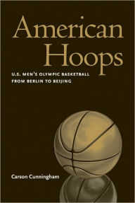 Title: American Hoops: U.S. Men's Olympic Basketball from Berlin to Beijing, Author: Carson Cunningham