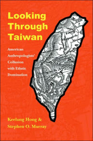 Title: Looking through Taiwan: American Anthropologists' Collusion with Ethnic Domination, Author: Keelung Hong