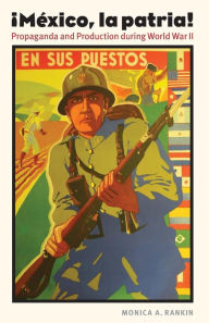 Title: Mexico, la patria: Propaganda and Production during World War II, Author: Monica A. Rankin