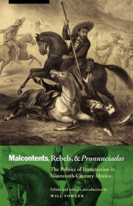 Title: Malcontents, Rebels, and Pronunciados: The Politics of Insurrection in Nineteenth-Century Mexico, Author: Will Fowler