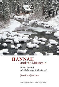 Title: Hannah and the Mountain: Notes toward a Wilderness Fatherhood, Author: Jonathan Johnson