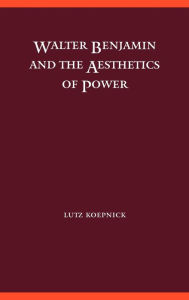 Title: Walter Benjamin and the Aesthetics of Power / Edition 2, Author: Lutz Koepnick