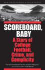 Scoreboard, Baby: A Story of College Football, Crime, and Complicity