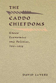 Title: The Caddo Chiefdoms: Caddo Economics and Politics, 700-1835, Author: David La Vere