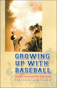 Title: Growing Up with Baseball: How We Loved and Played the Game, Author: Gary Land