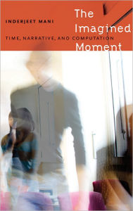 Title: The Imagined Moment: Time, Narrative, and Computation, Author: Inderjeet Mani