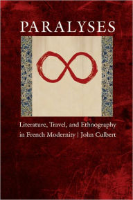 Title: Paralyses: Literature, Travel, and Ethnography in French Modernity, Author: John Culbert