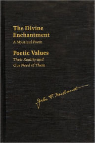 Title: The Divine Enchantment: A Mystical Poem and Poetic Values: Their Reality and Our Need of Them, Author: John G. Neihardt