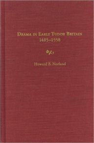 Title: Drama in Early Tudor Britain, 1485-1558, Author: Howard B. Norland