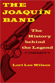 Title: The Joaquín Band: The History behind the Legend, Author: Lori Lee Wilson