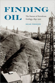 Title: Finding Oil: The Nature of Petroleum Geology, 1859-1920, Author: Brian Frehner