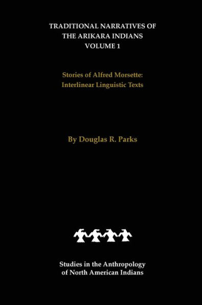 Traditional Narratives of the Arikara Indians (Interlinear translations) Volume 1: Stories of Alfred Morsette