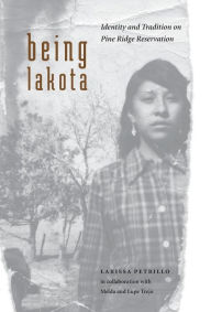 Title: Being Lakota: Identity and Tradition on Pine Ridge Reservation, Author: Larissa Petrillo