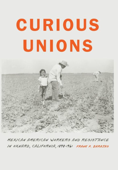 Curious Unions: Mexican American Workers and Resistance in Oxnard, California, 1898-1961