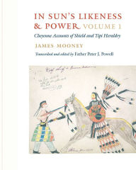Title: In Sun's Likeness and Power, 2-volume set: Cheyenne Accounts of Shield and Tipi Heraldry, Author: James Mooney