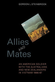 Title: Allies and Mates: An American Soldier with the Australians and New Zealanders in Vietnam, 1966-67, Author: Gordon L. Steinbrook