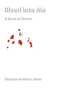 Title: Bleed into Me: A Book of Stories, Author: Stephen Graham Jones
