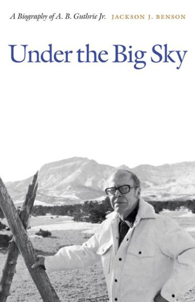 Under the Big Sky: A Biography of A. B. Guthrie Jr.