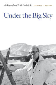 Title: Under the Big Sky: A Biography of A. B. Guthrie Jr., Author: Jackson J. Benson