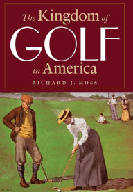 Title: The Kingdom of Golf in America, Author: Richard J. Moss